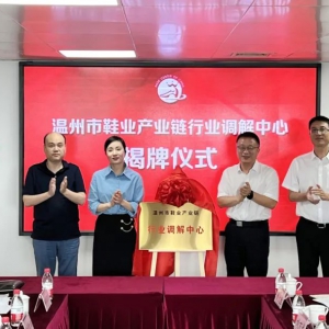 温州市鞋业产业链行业调解中心正式揭牌成立